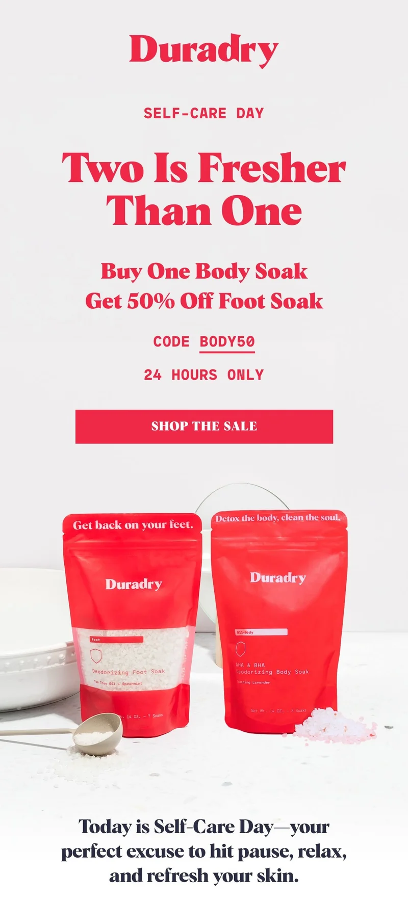 Self-Care Day Two Is Fresher Than One Buy One Body Soak Get 50% off Foot Soak Code BODY50 24 hours only SHOP THE SALE