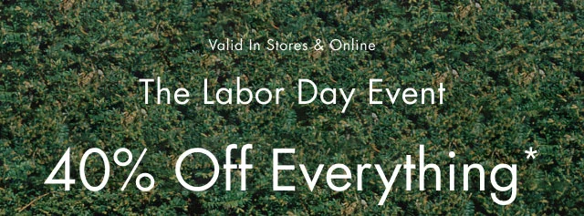 Valid in stores & online                                            The Labor Day event                                            40% off everything*