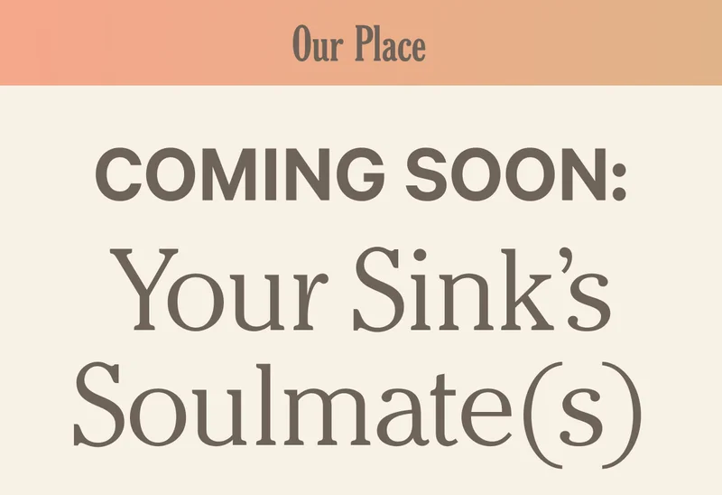 Our Place - Coming Soon - Your Sink's Soulmates