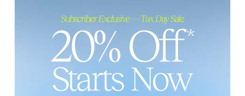 Subscriber Exclusive - Tax Day Sale, 20% Off* Starts Now