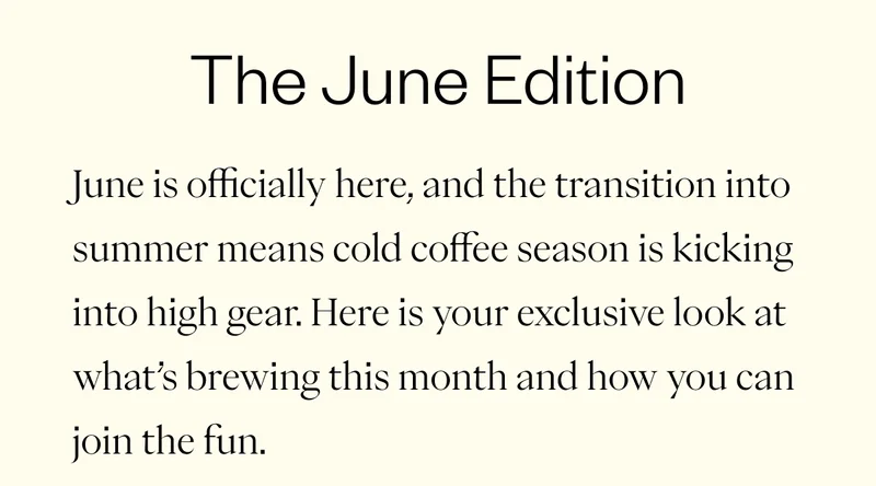 The June Edition June is officially here, and the transition into summer means cold coffee season is kicking into high gear. Here is your exclusive look at what’s brewing this month and how you can join the fun.