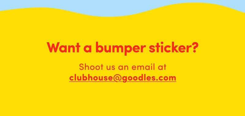 Want a bumper sticker? Shoot us an email at clubhouse@goodles.com