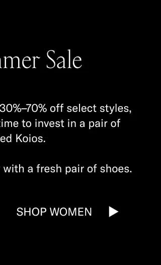 The Summer Sale. With 15% off sitewide and 30%-70% off selected styles, it's officially the wisest time to invest in a pair of handcrafted Koios. Start your summer journey with a fresh pair of shoes. Shop Women
