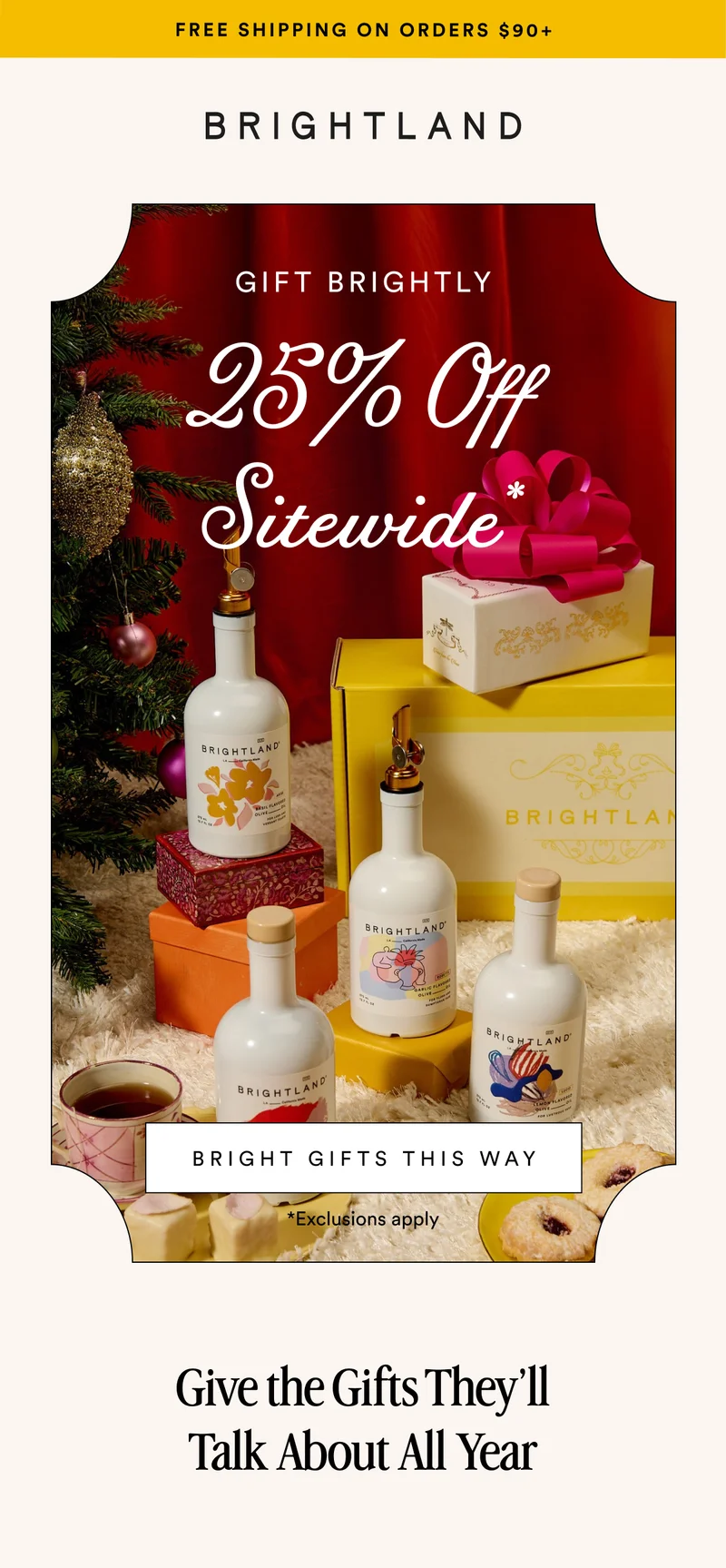 FREE SHIPPING ON ORDERS $90+ GIFT BRIGHTLY 25% Off Sitewide* BRIGHT GIFTS THIS WAY *Exclusions apply Give the Gifts They’ll Talk About All Year