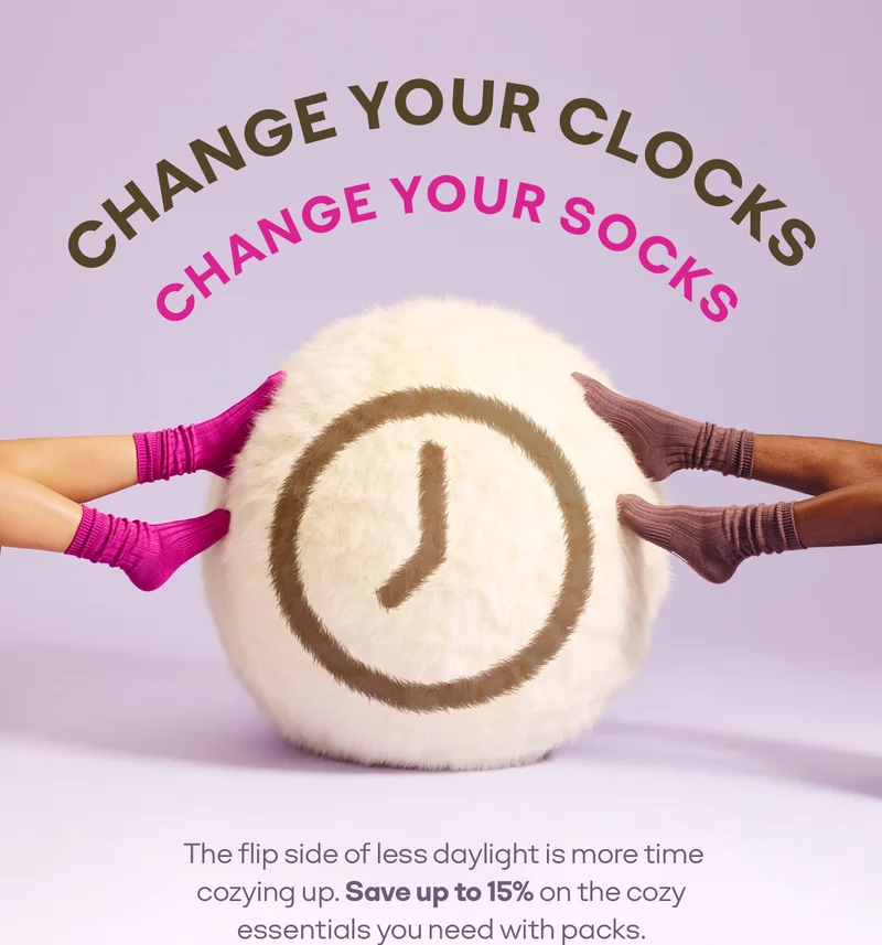 CHANGE YOUR CLOCKS | CHANGE YOUR SOCKS | The flip side of less daylight is more time cozying up. Save up to 15% on the cozy essentials you need with packs.