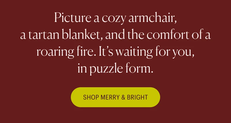 Picture a cozy armchair, a tartan blanket, and the comfort of a roaring fire. It’s waiting for you, in puzzle form. Shop Merry & Bright