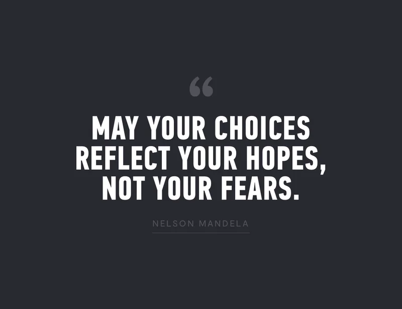 "May Your Choices Reflect Your Hopes, Not Your Fears." - Nelson Mandela