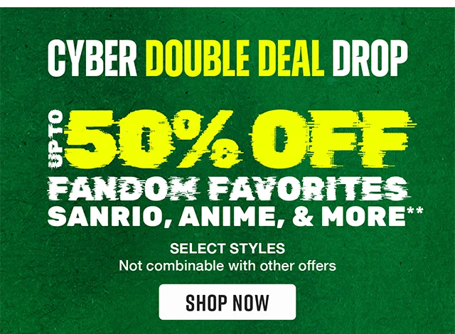 Cyber Double Deal Drop! Up to 50% Off Fandom Favorites Sanrio, Anime and More. Select Styles. Not combinable with other offers. Shop Now