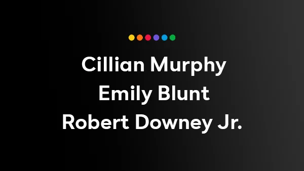 Starring: Cillian Murphy, Emily Blunt, Robert Downey Jr.
