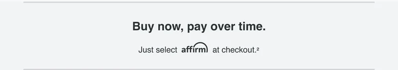 Buy no, pay over time. Just select affirm at checkout.