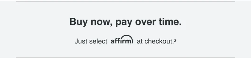 Buy no, pay over time. Just select affirm at checkout.