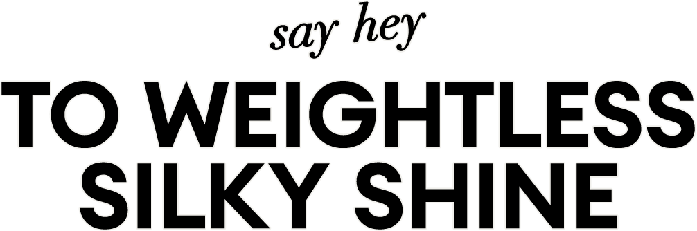 say hey TO WEIGHTLESS SILKY SHINE