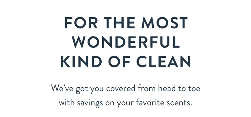 For the Most Wonderful Kind of Clean | We’ve got you covered from head to toe with savings on your favorite scents.