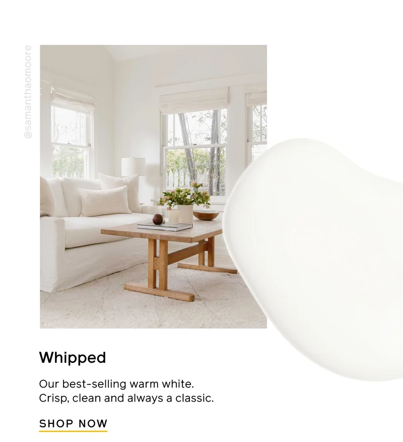 Whipped. Out best-selling warm white. Crisp, clean and always a classic. SHOP NOW