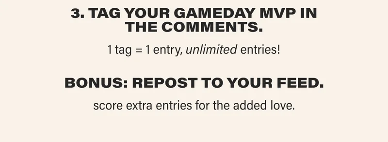 3. tag your gameday mvp in the comments. 1 tag = 1 entry, unlimited entries! bonus: repost to your feed. score extra entries for the added love.