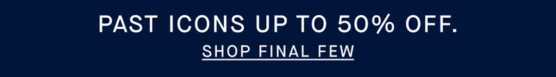 PAST ICONS UP TO 50% OFF. SHOP FINAL FEW