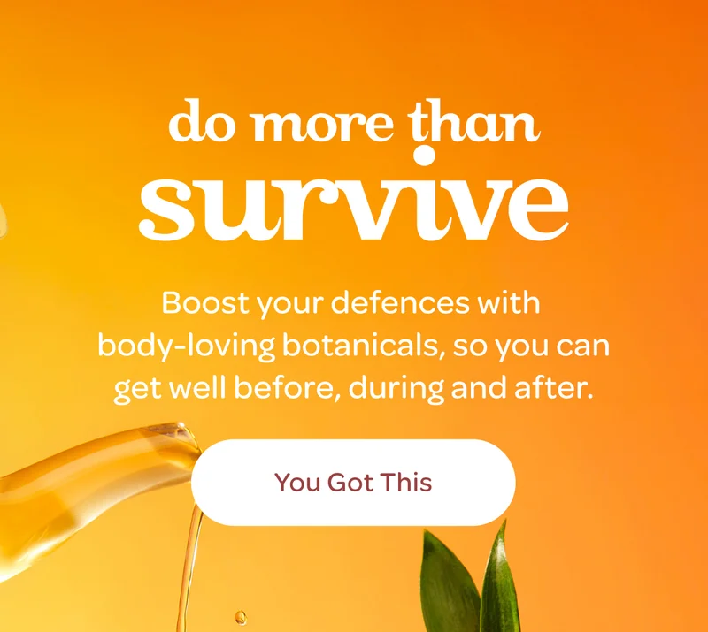 Do more than survive - Boost your defences with body-loving botanicals, so you can get well before, during and after. - You Got This