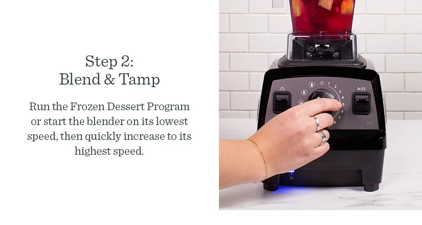 Step 2: Blend & Tamp Run the Frozen Dessert Program or start the blender on its lowest speed, then quickly increase to its highest spee