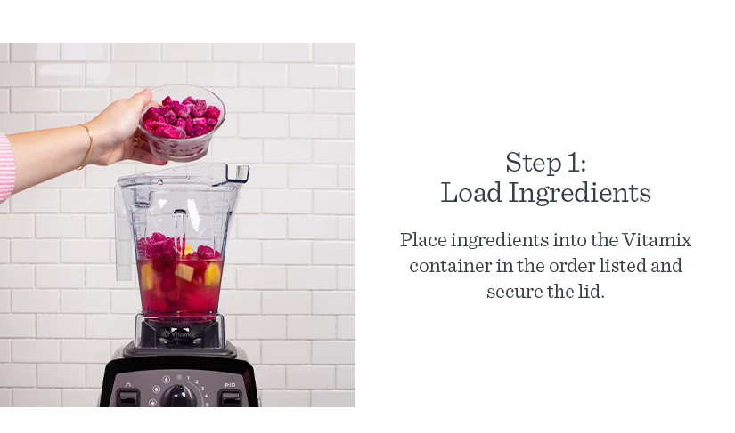 Step 1: Load the container. Place all the ingredients into the Vitamix container in the order listed and secure the lid.