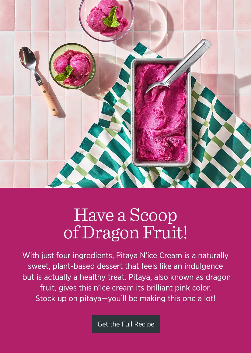 With just four ingredients, Pitaya N’ice Cream is a naturally sweet, plant-based dessert that feels like an indulgence but is actually a healthy treat. Pitaya, also known as dragon fruit, gives this luscious vegan n’ice cream its brilliant pink color. And, because your Vitamix handles frozen ingredients with ease, you don’t have to wait for your n’ice cream to freeze; you can enjoy it immediately. Stock up on pitaya—you’ll be making this one a lot!