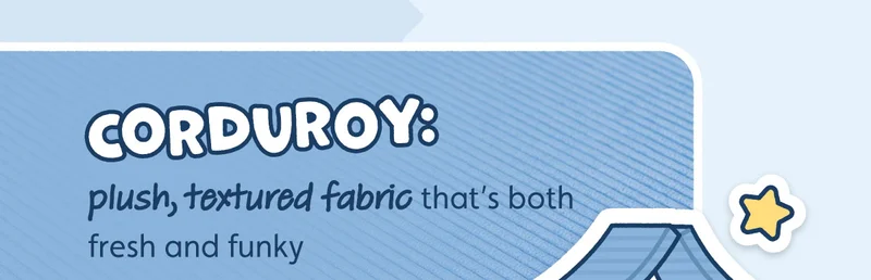 Corduroy: plush, textured fabric that’s both fresh and funky
