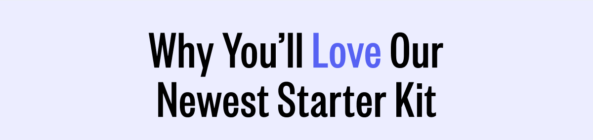 Why You'll Love Our Newest Starter Kit