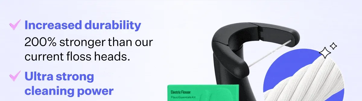 Increased durability - 200% stronger than our current floss heads.