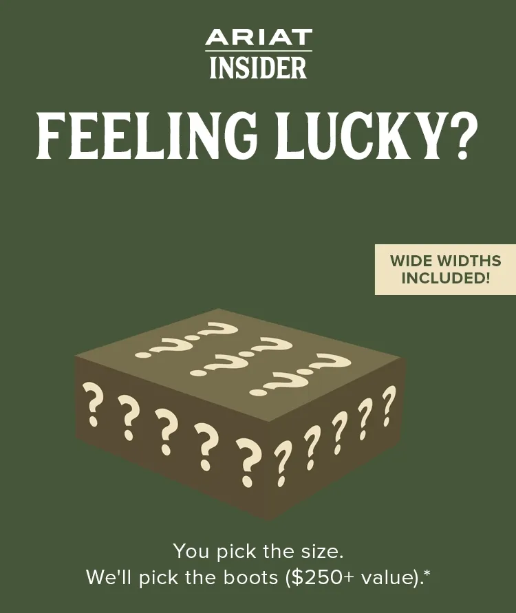 Ariat Insider. Feeling Lucky? You pick the size.  We'll pick the boots ($250+ value).*