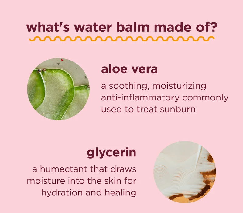 what's water balm made of?  aloe vera A soothing, moisturizing anti-inflammatory commonly used to treat sunburn  glycerin A humectant that draws moisture into the skin for hydration and healing