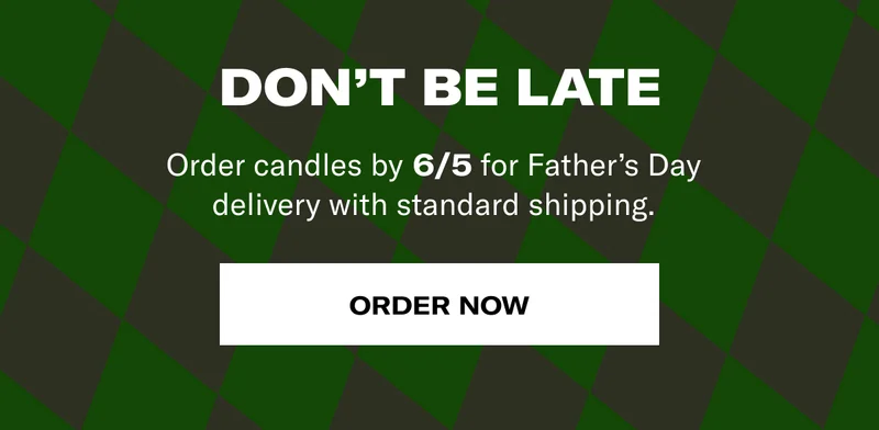 Don't Be Late | Order candles by 6/5 for Father's Day delivery with standard shipping. | Order Now