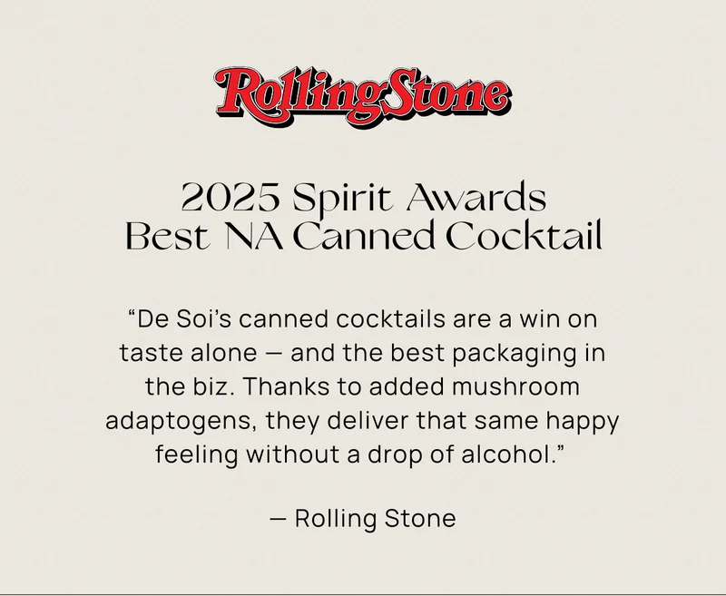 2025 Spirit Awards Best NA Canned Cocktail | “De Soi’s canned cocktails are a win on taste alone — and the best packaging in the biz. Thanks to added mushroom adaptogens, they deliver that same happy feeling without a drop of alcohol.”  — Rolling Stone
