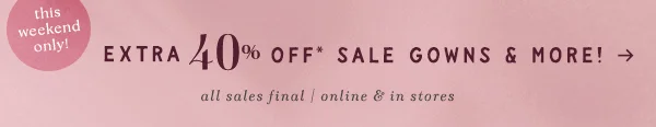 this weekend only extra 40% off* sale gowns & more