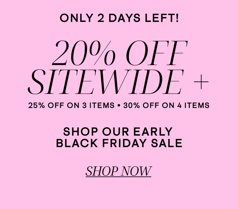 Only 2 Days Left! 20% Off Sitewide + 25% Off 3 items // 30% off 4 items // Shop Now