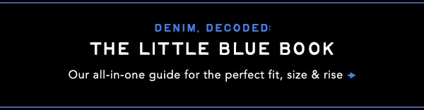 Denim, decoded. The Little Blue Book. Our all-in-one guide for the perfect fit, size & rise.