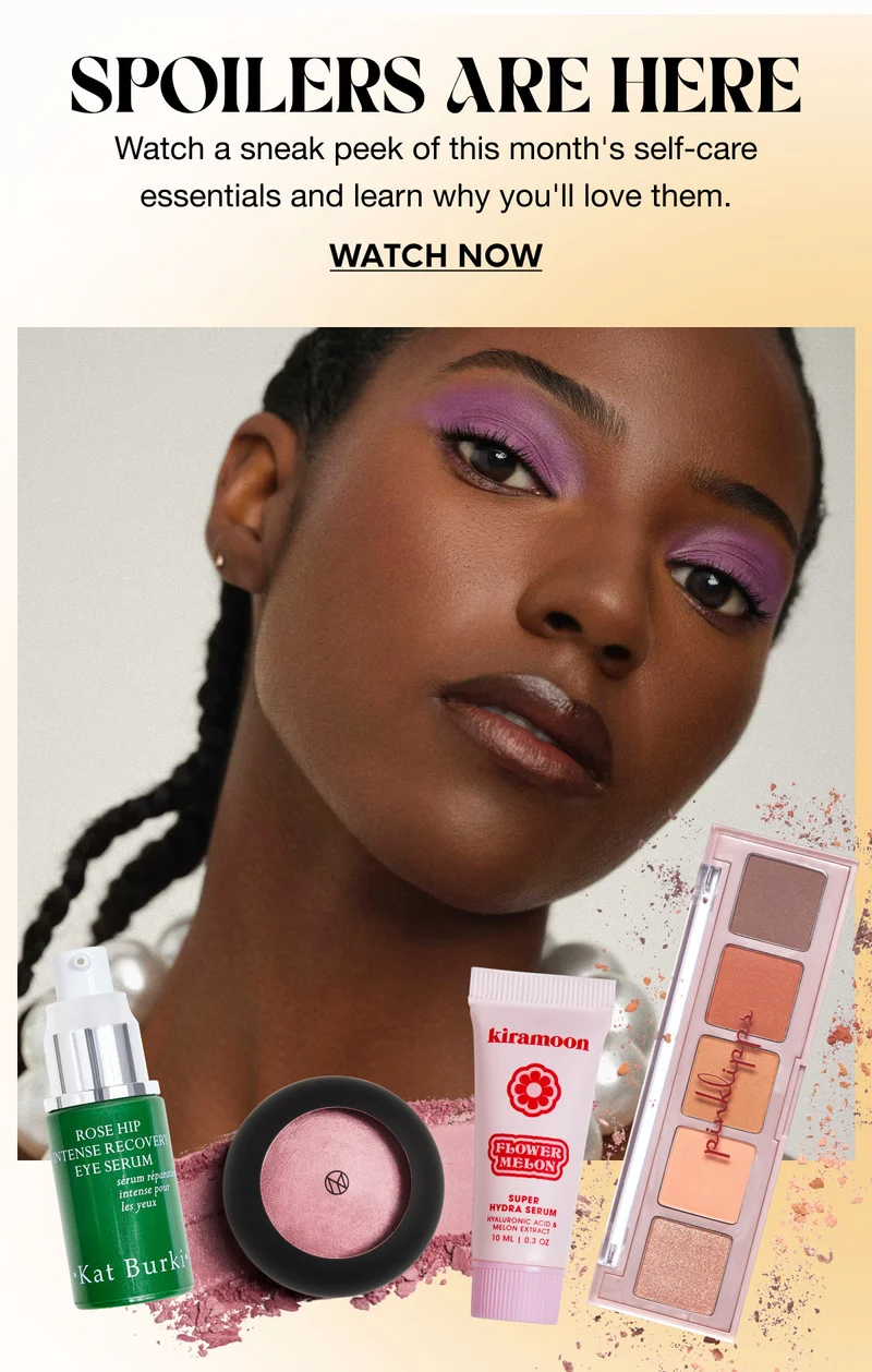 SPOILERS ARE HERE Are Here Watch a sneak peek of this month's self-care essentials and learn why you'll love them. WATCH NOW