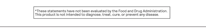 *These statements have not been evaluated by the Food and Drug Administration. This product is not intended to diagnose, treat, cure, or prevent any disease.