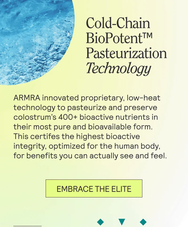 Cold-Chain BioPotent™ Pasteurization Technology  ARMRA innovated proprietary, low-heat technology to pasteurize and preserve colostrum’s 400+ bioactive nutrients in their most pure and bioavailable form. This certifes the highest bioactive integrity, optimized for the human body, for benefits you can actually see and feel.