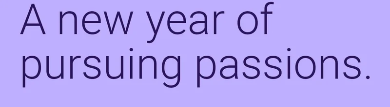 A new year of pursuing passions.