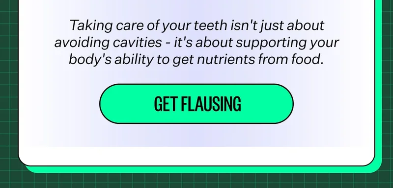 Taking care of your teeth isn't just about avoiding cavities - it's about supporting your body's ability to get nutrients from food. Get flausing
