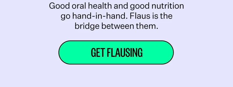 Good oral health and good nutrition go hand-in-hand. Flaus is the bridge between them. Get flausing