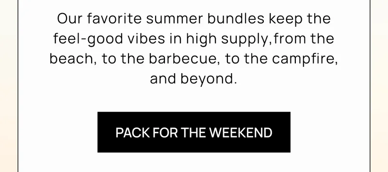 Our favorite summer bundles keep the feel-good vibes in high supply‚from the beach, to the barbecue, to the campfire, and beyond.  | Pack For the Weekend