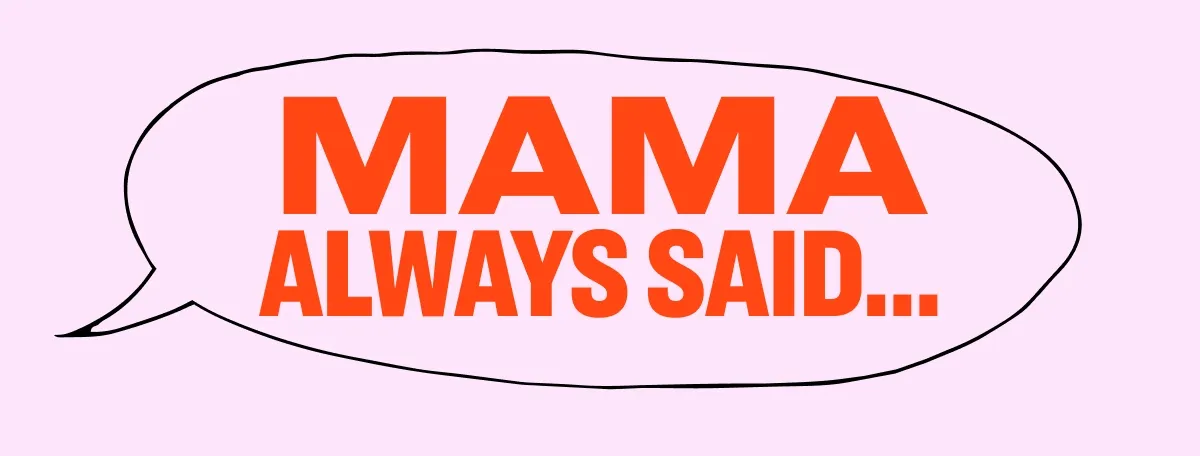 Mama Always Said…