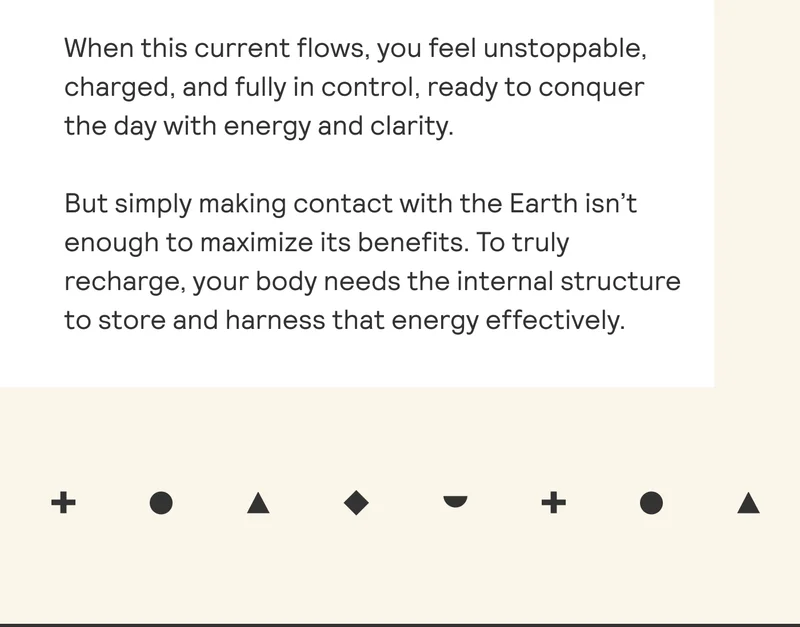 When this current flows, you feel unstoppable, charged, and fully in control, ready to conquer the day with energy and clarity.  But simply making contact with the Earth isn’t enough to maximize its benefits. To truly recharge, your body needs the internal structure to store and harness that energy effectively.