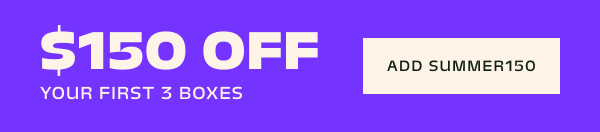$150 off your first 3 boxes with code SUMMER150