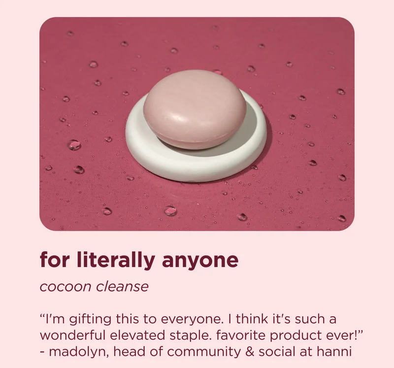 for literally anyone cocoon cleanse  "I'm gifting this to everyone. I think it's such a wonderful elevated staple. favorite product ever!" - madolyn, head of community & social at hanni