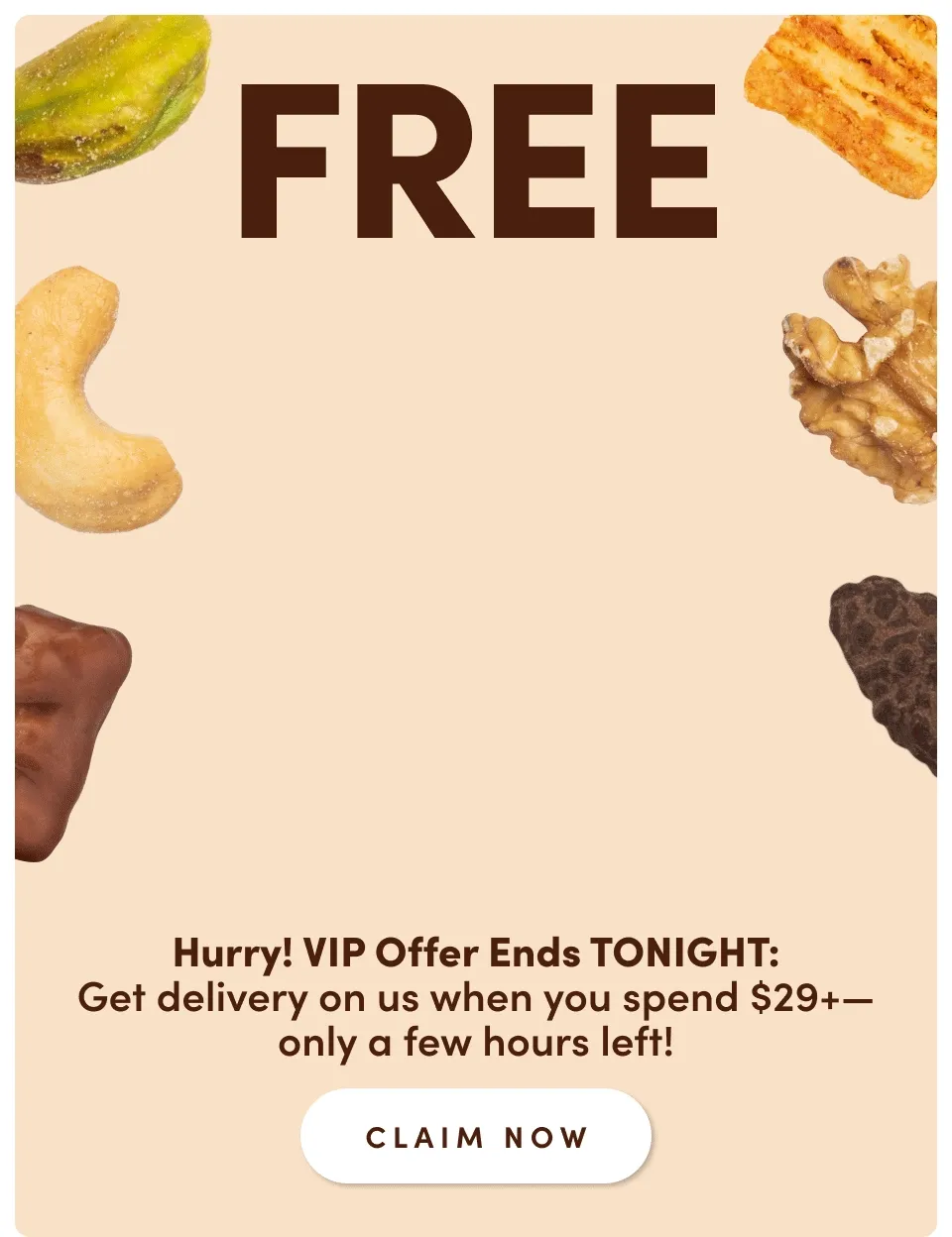 FREE FREE FREE SHIPPING | Hurry! VIP Offer ends tonight: Get delivery on us when you spend $29+; only a few hours left Claim Now