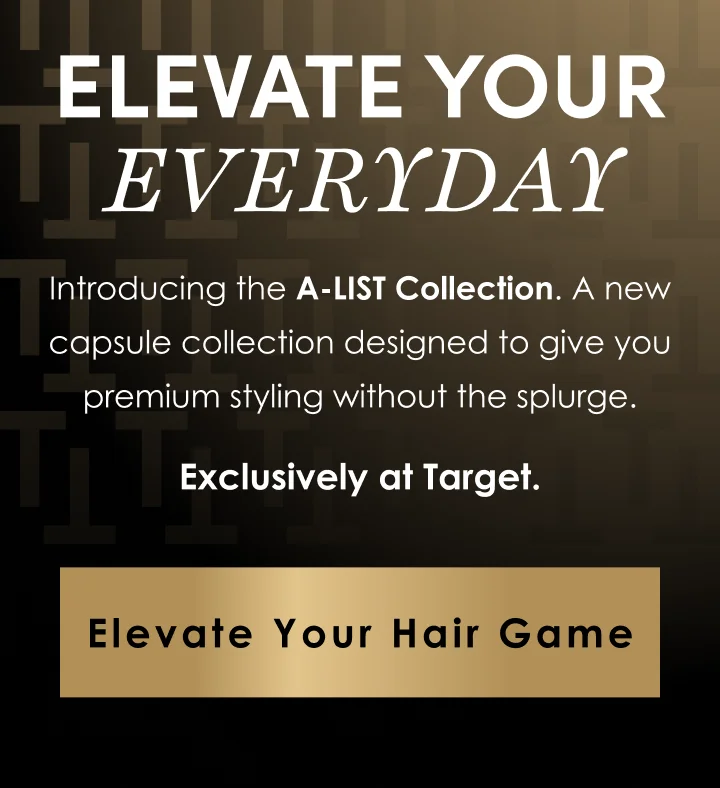 ELEVATE YOUR EVERYDAY | Introducing the A-LIST styling line. A new capsule collection designed to give you premium styling without the splurge. | Exclusively at Target. | Elevate Your Hair Game