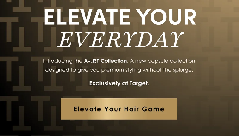 ELEVATE YOUR EVERYDAY | Introducing the A-LIST styling line. A new capsule collection designed to give you premium styling without the splurge. | Exclusively at Target. | Elevate Your Hair Game