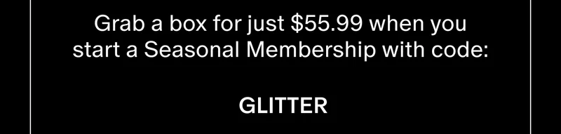 Grab a box for just $55.99 when you start a Seasonal Membership with code: GLITTER