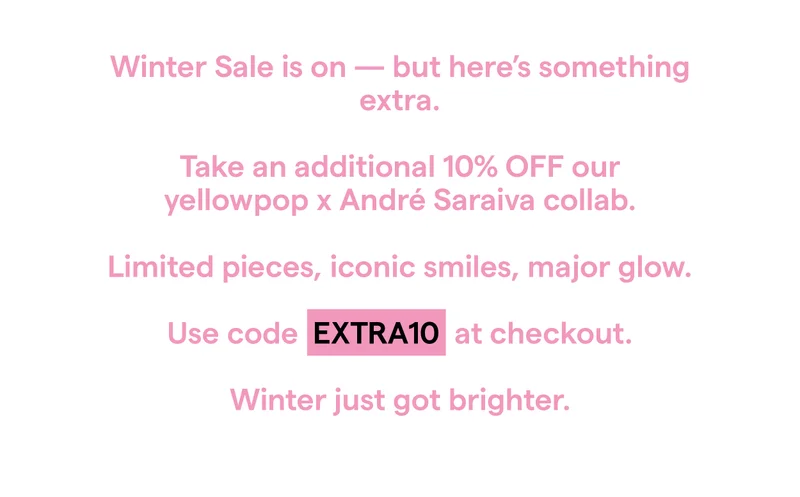 Winter Sale is on - but here's something extra. Take an additional 10% OFF our yellowpop x André Saraiva collab. Limited pieces, iconic smiles, major glow. Use code EXTRA10 at checkout. Winter just got brighter.